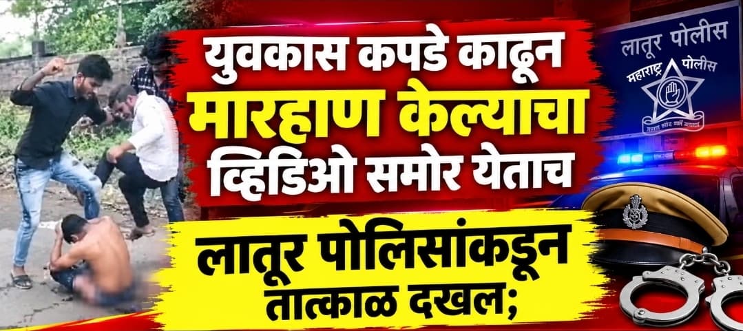 युवकास कपडे काढून मारहाण केल्याचा व्हिडिओ समोर येताच लातूर पोलिसांकडून तात्काळ दखल; एका आरोपीला अटक, तिघांच्या शोधासाठी पथके रवाना